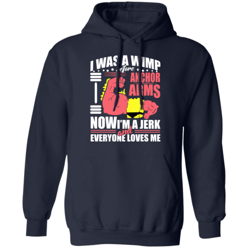 I Was a Wimp Before Anchor Arms Now I'm a Jerk and Everyone Loves Me T-Shirts, Hoodies 19