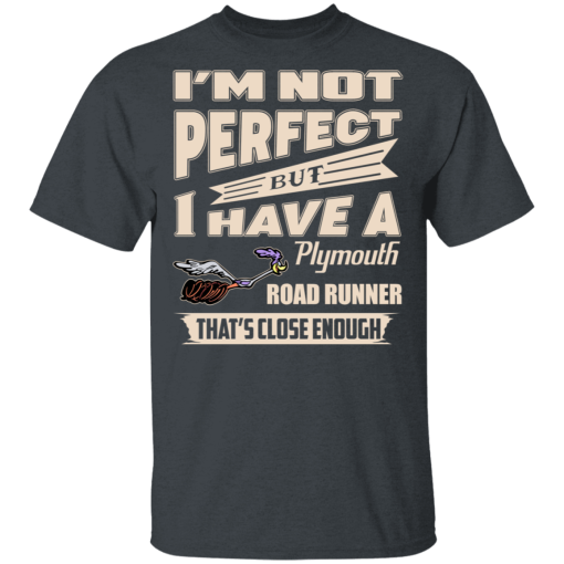 I'm Not Perfect But I Have A Plymouth Road Runner That's Close Enough T-Shirts, Hoodies 3