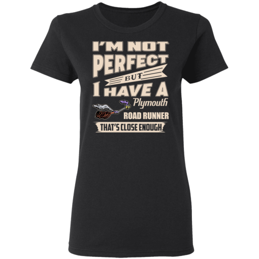I'm Not Perfect But I Have A Plymouth Road Runner That's Close Enough T-Shirts, Hoodies 9