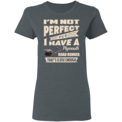 I'm Not Perfect But I Have A Plymouth Road Runner That's Close Enough T-Shirts, Hoodies 33