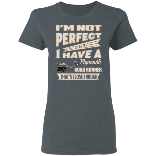 I'm Not Perfect But I Have A Plymouth Road Runner That's Close Enough T-Shirts, Hoodies 11