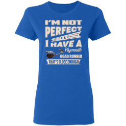 I'm Not Perfect But I Have A Plymouth Road Runner That's Close Enough T-Shirts, Hoodies 37