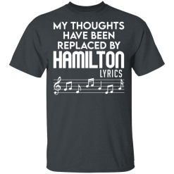 My Thoughts Have Been Replaced By Hamilton Lyrics T-Shirts, Hoodies 26