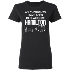My Thoughts Have Been Replaced By Hamilton Lyrics T-Shirts, Hoodies 32