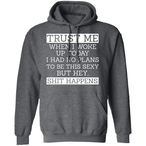 Trust Me When I Woke Up Today I Had No Plans To Be This Sexy But Hey Shit Happens T-Shirts, Hoodies 21