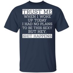 Trust Me When I Woke Up Today I Had No Plans To Be This Sexy But Hey Shit Happens T-Shirts, Hoodies 27