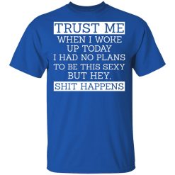 Trust Me When I Woke Up Today I Had No Plans To Be This Sexy But Hey Shit Happens T-Shirts, Hoodies 29