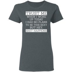 Trust Me When I Woke Up Today I Had No Plans To Be This Sexy But Hey Shit Happens T-Shirts, Hoodies 33