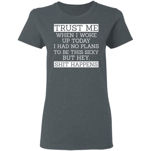 Trust Me When I Woke Up Today I Had No Plans To Be This Sexy But Hey Shit Happens T-Shirts, Hoodies 11