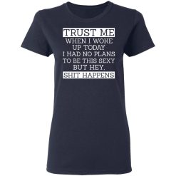 Trust Me When I Woke Up Today I Had No Plans To Be This Sexy But Hey Shit Happens T-Shirts, Hoodies 35