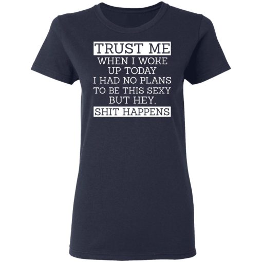 Trust Me When I Woke Up Today I Had No Plans To Be This Sexy But Hey Shit Happens T-Shirts, Hoodies 13