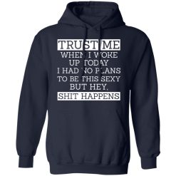 Trust Me When I Woke Up Today I Had No Plans To Be This Sexy But Hey Shit Happens T-Shirts, Hoodies 41