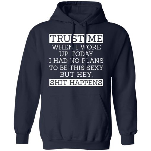 Trust Me When I Woke Up Today I Had No Plans To Be This Sexy But Hey Shit Happens T-Shirts, Hoodies 19