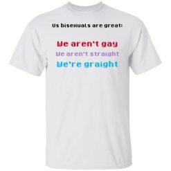 Us Bisexuals Are Great We Aren't Gay We Aren't Straight We're Graight T-Shirts, Hoodies 19
