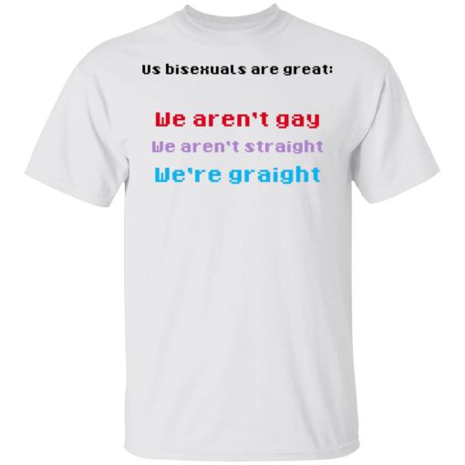 Us Bisexuals Are Great We Aren't Gay We Aren't Straight We're Graight T-Shirts, Hoodies 3