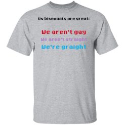 Us Bisexuals Are Great We Aren't Gay We Aren't Straight We're Graight T-Shirts, Hoodies 22