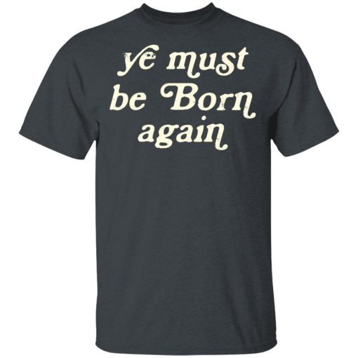 Ye Must Be Born Again T-Shirts, Hoodies 3