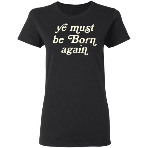 Ye Must Be Born Again T-Shirts, Hoodies 9