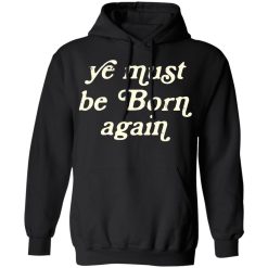 Ye Must Be Born Again T-Shirts, Hoodies 39