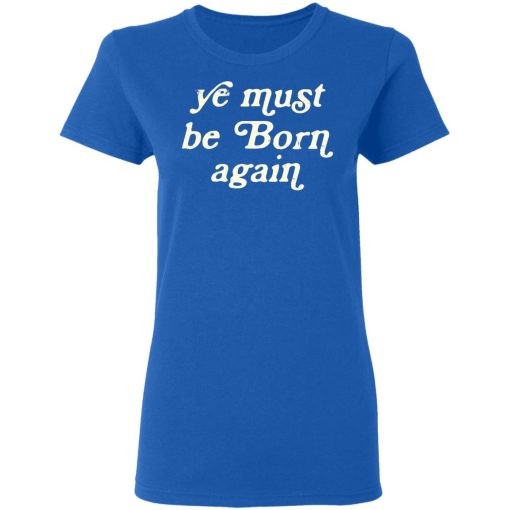 Ye Must Be Born Again T-Shirts, Hoodies 15
