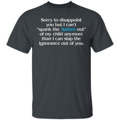 Sorry To Disappoint You But I Can't Spank The Autism Out of My Child Anymore Than I Can Slap The Ignorance Out of You T-Shirts, Hoodies 26