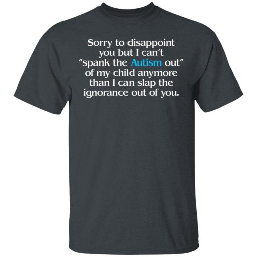 Sorry To Disappoint You But I Can't Spank The Autism Out of My Child Anymore Than I Can Slap The Ignorance Out of You T-Shirts, Hoodies 3