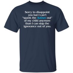 Sorry To Disappoint You But I Can't Spank The Autism Out of My Child Anymore Than I Can Slap The Ignorance Out of You T-Shirts, Hoodies 27