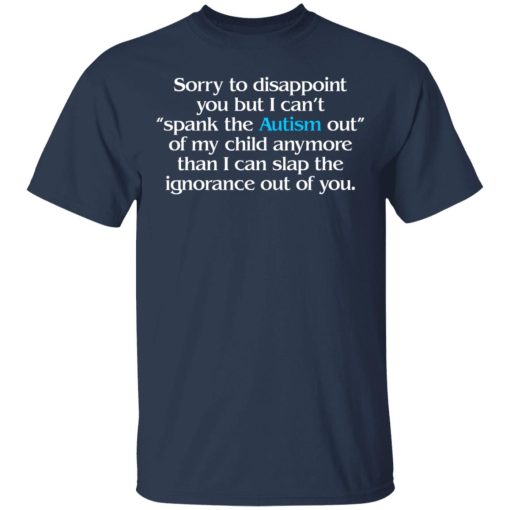 Sorry To Disappoint You But I Can't Spank The Autism Out of My Child Anymore Than I Can Slap The Ignorance Out of You T-Shirts, Hoodies 5