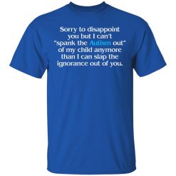 Sorry To Disappoint You But I Can't Spank The Autism Out of My Child Anymore Than I Can Slap The Ignorance Out of You T-Shirts, Hoodies 30