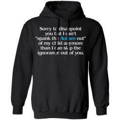 Sorry To Disappoint You But I Can't Spank The Autism Out of My Child Anymore Than I Can Slap The Ignorance Out of You T-Shirts, Hoodies 39