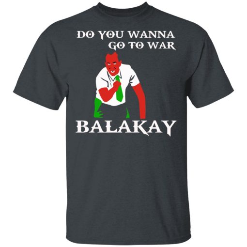 Do You Wanna Go To War Balakay T-Shirts, Hoodies 3