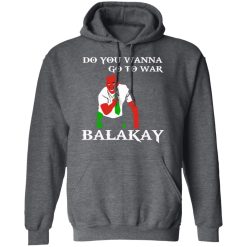 Do You Wanna Go To War Balakay T-Shirts, Hoodies 43