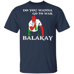 Do You Wanna Go To War Balakay T-Shirts, Hoodies 27