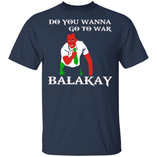 Do You Wanna Go To War Balakay T-Shirts, Hoodies 5