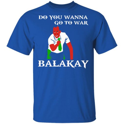 Do You Wanna Go To War Balakay T-Shirts, Hoodies 7