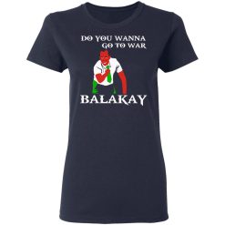 Do You Wanna Go To War Balakay T-Shirts, Hoodies 35