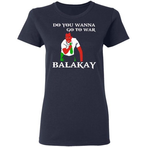 Do You Wanna Go To War Balakay T-Shirts, Hoodies 13