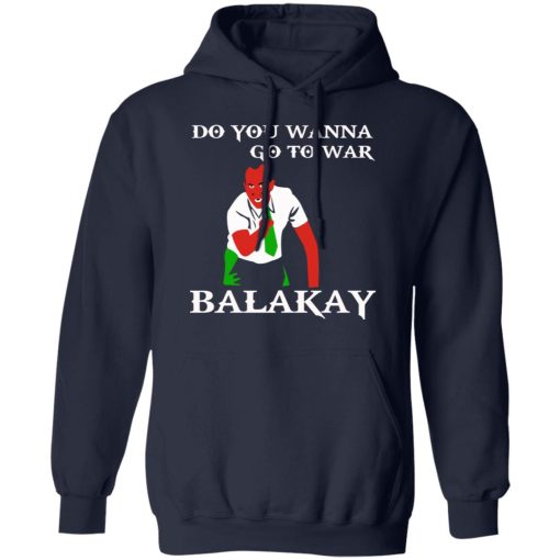 Do You Wanna Go To War Balakay T-Shirts, Hoodies 19
