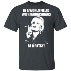 In A World Filled With Kardashians Be A Patsy T-Shirts, Hoodies 25