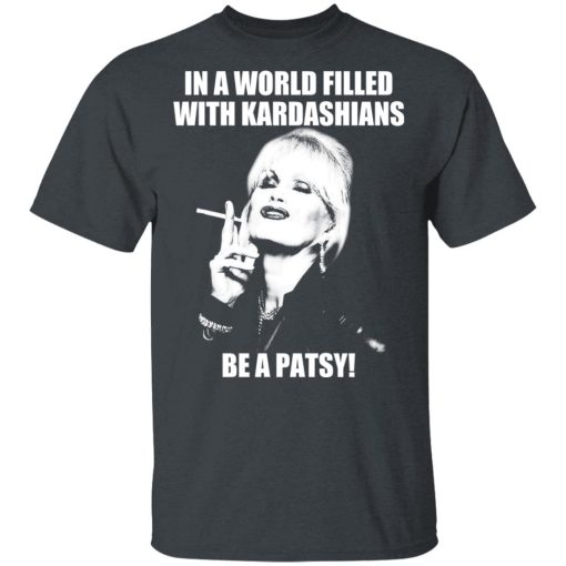 In A World Filled With Kardashians Be A Patsy T-Shirts, Hoodies 3