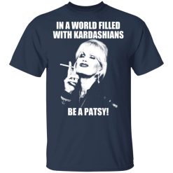 In A World Filled With Kardashians Be A Patsy T-Shirts, Hoodies 28