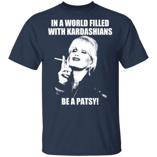 In A World Filled With Kardashians Be A Patsy T-Shirts, Hoodies 6