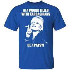 In A World Filled With Kardashians Be A Patsy T-Shirts, Hoodies 30