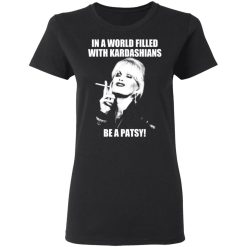 In A World Filled With Kardashians Be A Patsy T-Shirts, Hoodies 31