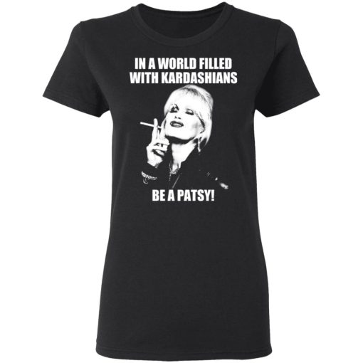 In A World Filled With Kardashians Be A Patsy T-Shirts, Hoodies 10