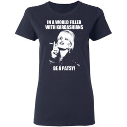 In A World Filled With Kardashians Be A Patsy T-Shirts, Hoodies 36