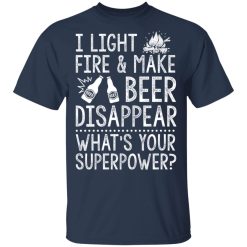 I Light Fires And Make Beer Disappear What's Your Superpower T-Shirts, Hoodies 28