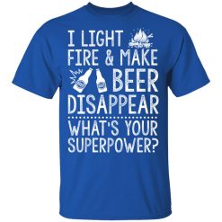 I Light Fires And Make Beer Disappear What's Your Superpower T-Shirts, Hoodies 29