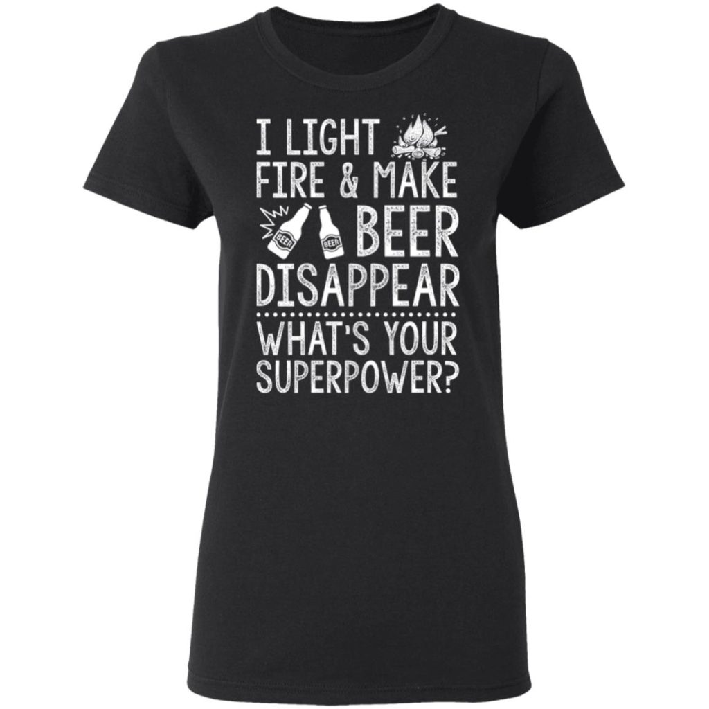 I Light Fires And Make Beer Disappear What's Your Superpower T-Shirts ...