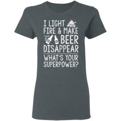 I Light Fires And Make Beer Disappear What's Your Superpower T-Shirts, Hoodies 34